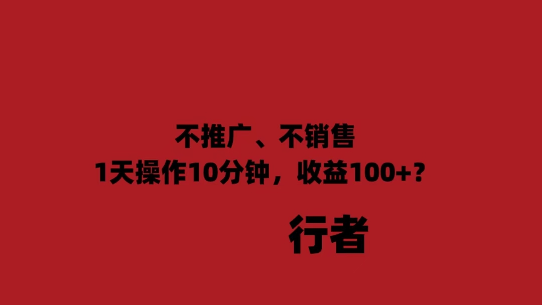 0推广、0销售1天操作10分钟，收益100+？