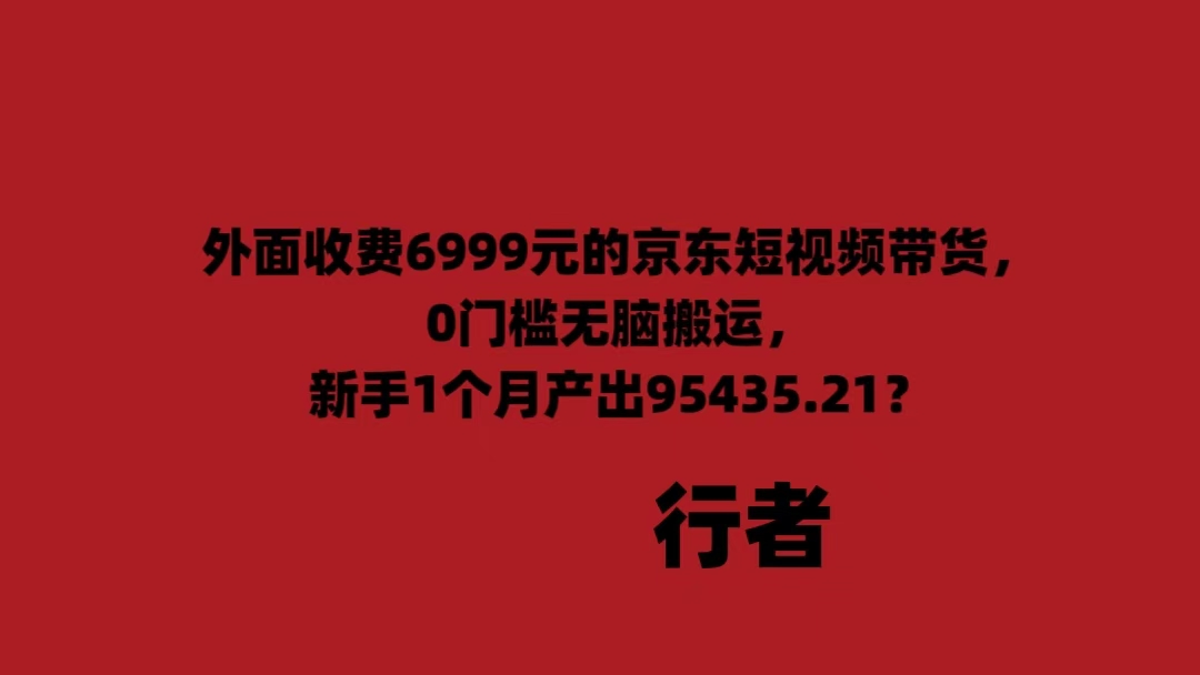 外面收费6999元的京东短视频带货，0门槛无脑搬运，新手1个月产出95435.21？